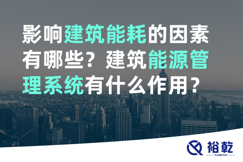 裕乾影響建筑能耗的因素有哪些？建筑能源管理系統有什么作用？