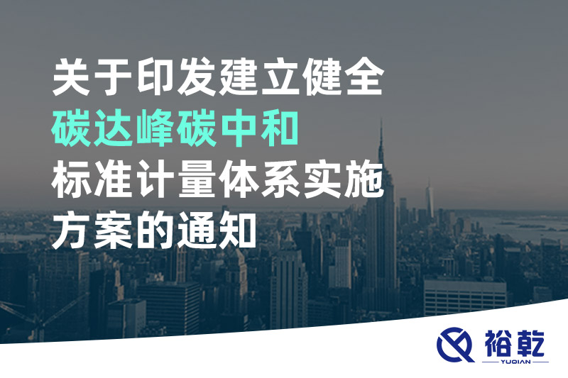 關于印發建立健全碳達峰碳中和標準計量體系實施方案的通知