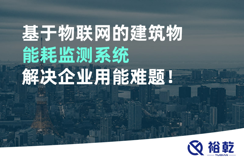 基于物聯網的建筑物能耗監測系統解決企業用能難題！