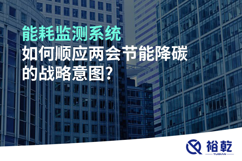 能耗監測系統如何順應兩會節能降碳的戰略意圖?