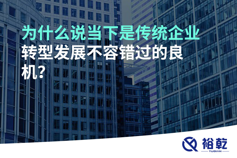 為什么說當下是傳統企業轉型發展不容錯過的良機?