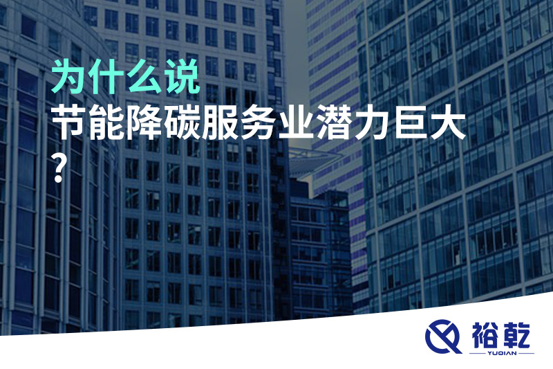為什么說節能降碳服務業潛力巨大?
