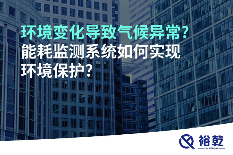 環境變化導致氣候異常?能耗監測系統如何實現環境保護?