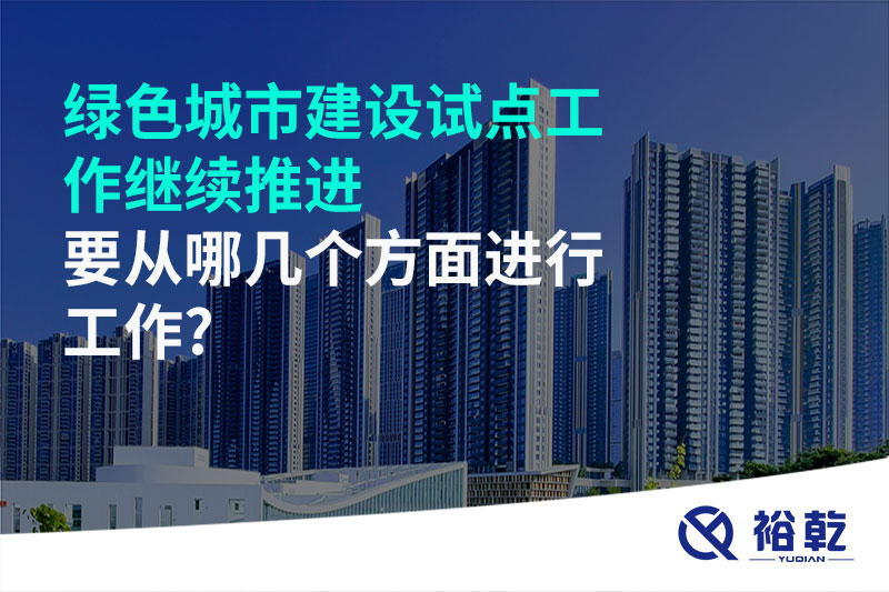 綠色城市建設試點工作繼續推進，要從哪幾個方面進行工作?